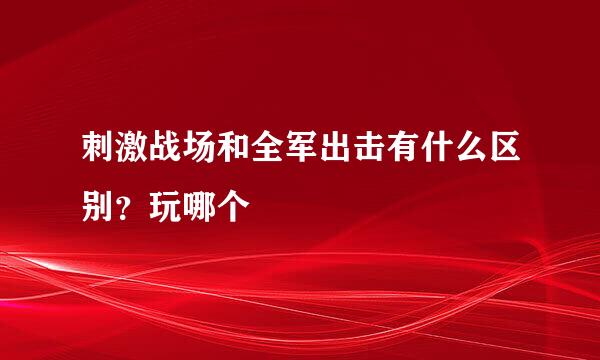 刺激战场和全军出击有什么区别？玩哪个