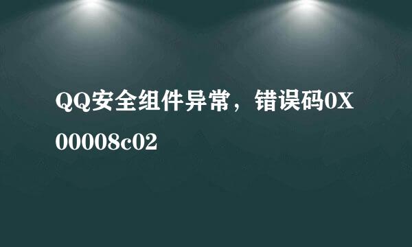 QQ安全组件异常，错误码0X00008c02