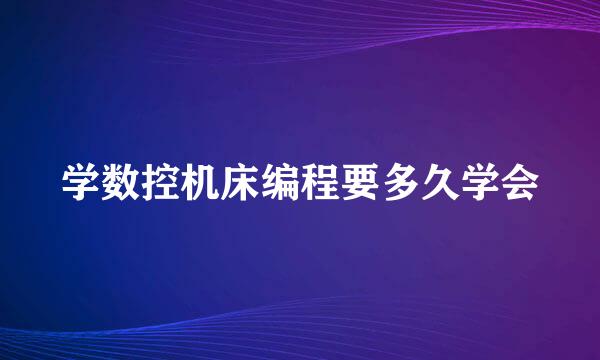 学数控机床编程要多久学会