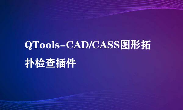 QTools-CAD/CASS图形拓扑检查插件