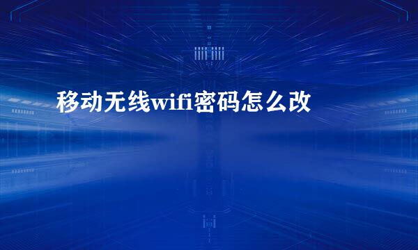 移动无线wifi密码怎么改