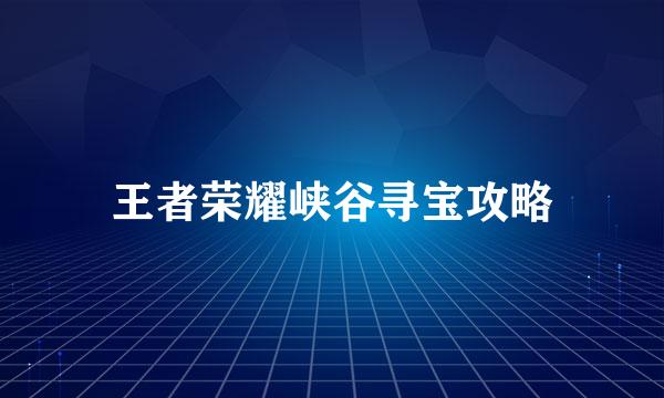 王者荣耀峡谷寻宝攻略