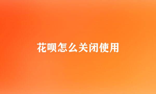 花呗怎么关闭使用