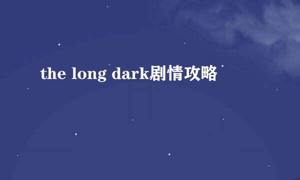 the long dark剧情攻略