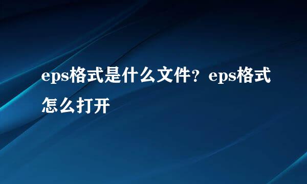 eps格式是什么文件？eps格式怎么打开