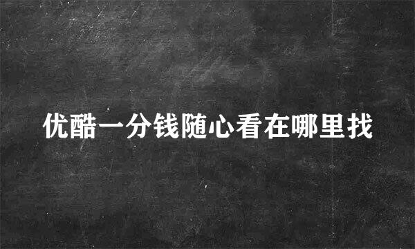 优酷一分钱随心看在哪里找