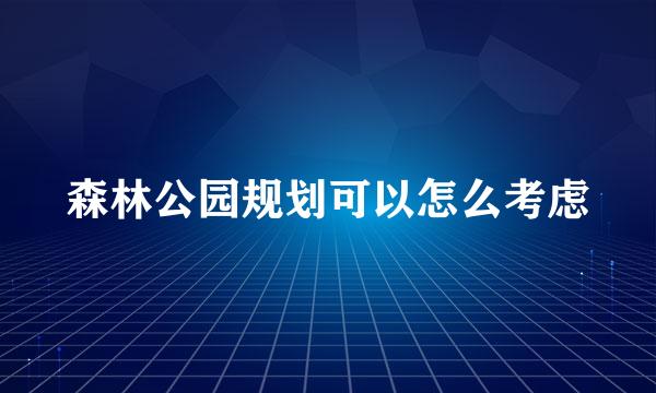 森林公园规划可以怎么考虑