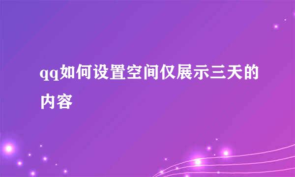 qq如何设置空间仅展示三天的内容