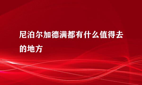 尼泊尔加德满都有什么值得去的地方