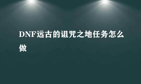 DNF远古的诅咒之地任务怎么做