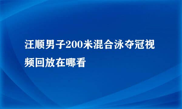 汪顺男子200米混合泳夺冠视频回放在哪看