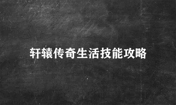 轩辕传奇生活技能攻略