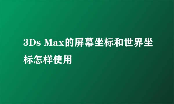 3Ds Max的屏幕坐标和世界坐标怎样使用