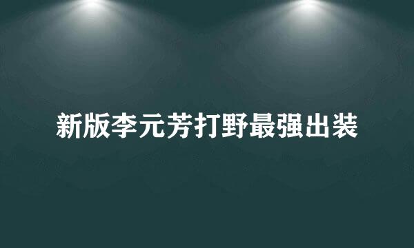 新版李元芳打野最强出装