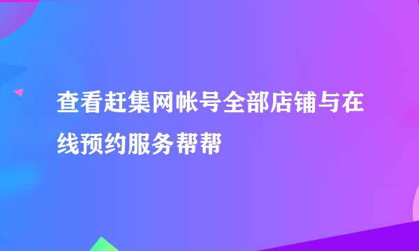 查看赶集网帐号全部店铺与在线预约服务帮帮