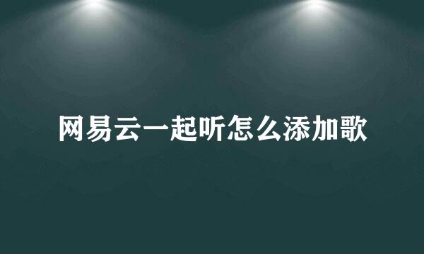 网易云一起听怎么添加歌