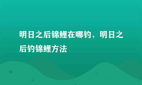 明日之后锦鲤在哪钓，明日之后钓锦鲤方法