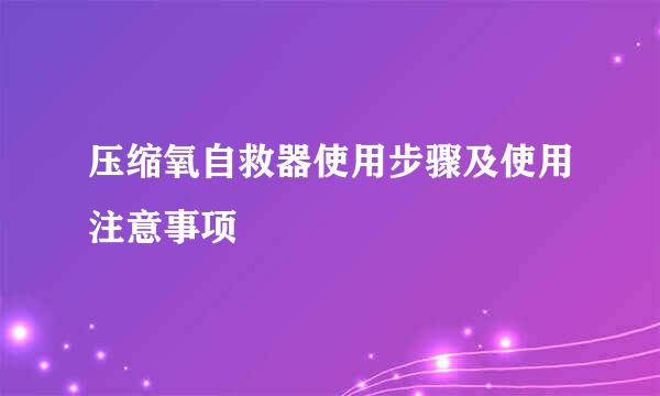 压缩氧自救器使用步骤及使用注意事项