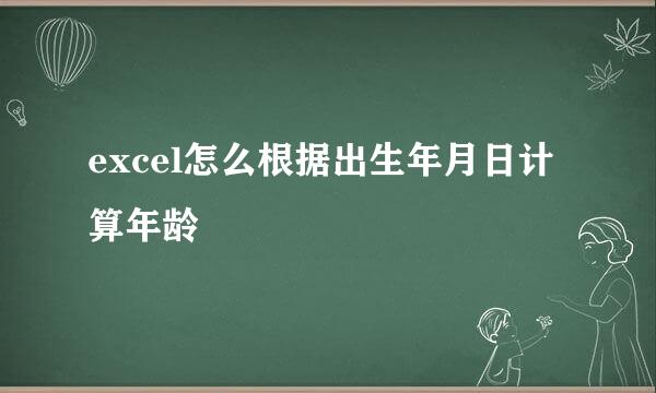 excel怎么根据出生年月日计算年龄