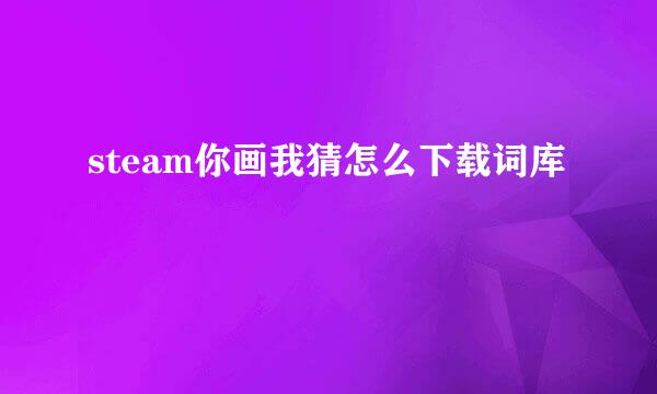 steam你画我猜怎么下载词库