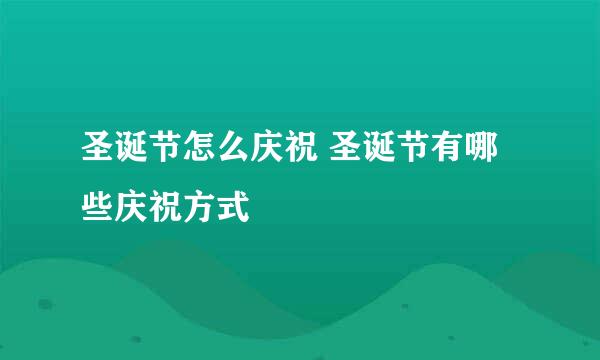 圣诞节怎么庆祝 圣诞节有哪些庆祝方式