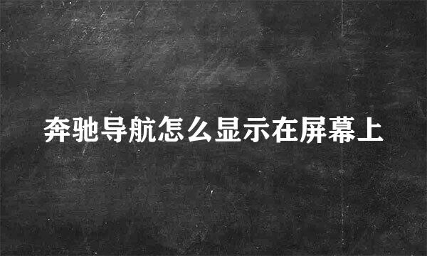 奔驰导航怎么显示在屏幕上