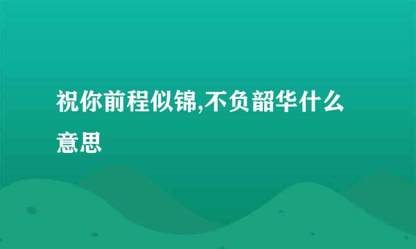 祝你前程似锦,不负韶华什么意思