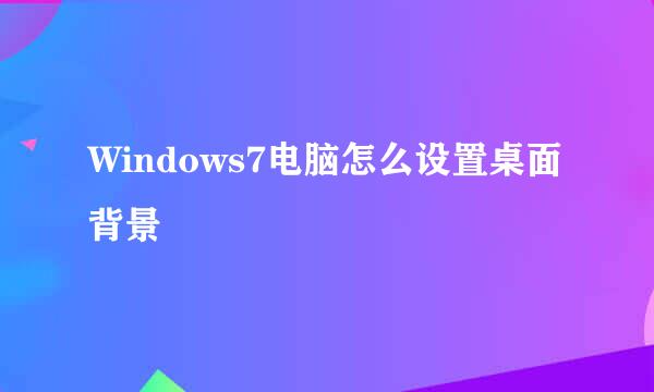 Windows7电脑怎么设置桌面背景