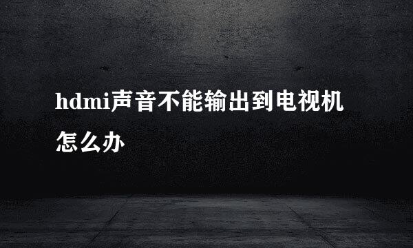 hdmi声音不能输出到电视机怎么办