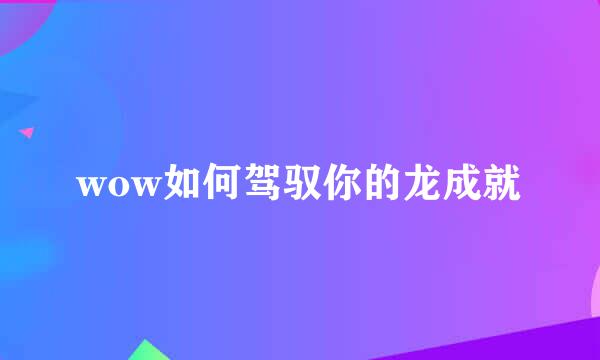 wow如何驾驭你的龙成就