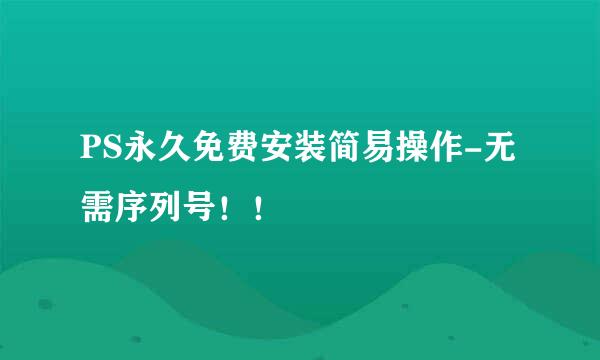 PS永久免费安装简易操作-无需序列号！！