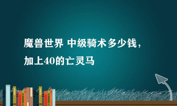 魔兽世界 中级骑术多少钱，加上40的亡灵马