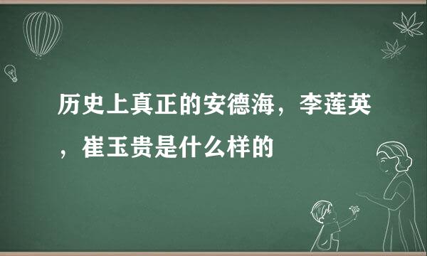 历史上真正的安德海，李莲英，崔玉贵是什么样的