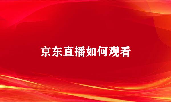 京东直播如何观看