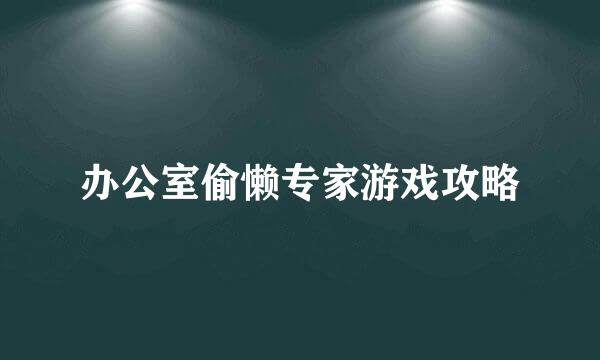 办公室偷懒专家游戏攻略