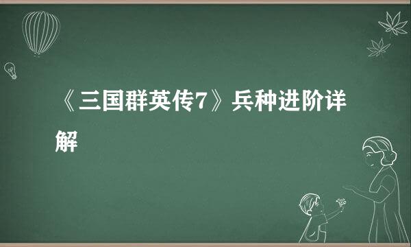 《三国群英传7》兵种进阶详解