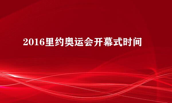 2016里约奥运会开幕式时间