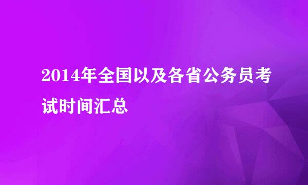 2014年全国以及各省公务员考试时间汇总