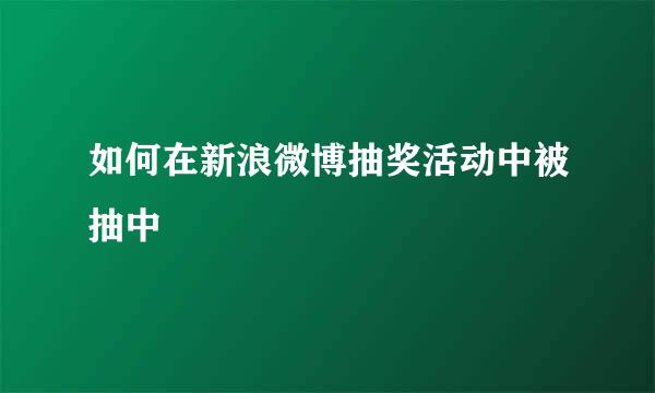 如何在新浪微博抽奖活动中被抽中