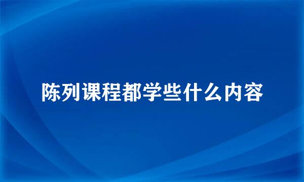 陈列课程都学些什么内容