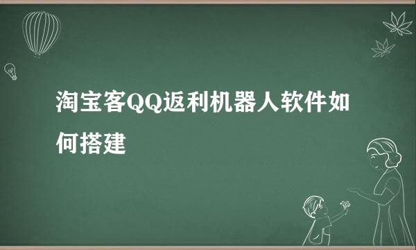 淘宝客QQ返利机器人软件如何搭建