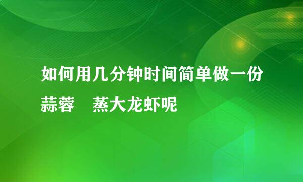 如何用几分钟时间简单做一份蒜蓉淸蒸大龙虾呢