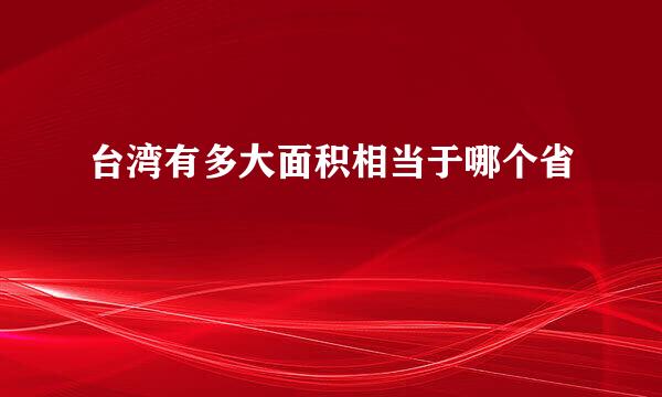 台湾有多大面积相当于哪个省