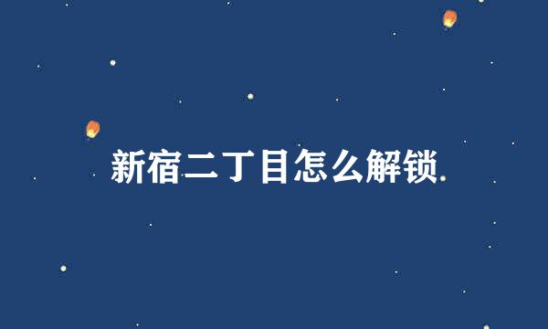 新宿二丁目怎么解锁