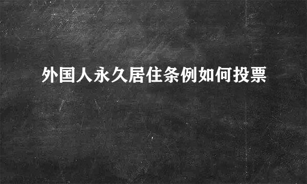 外国人永久居住条例如何投票