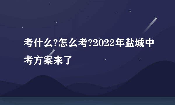 考什么?怎么考?2022年盐城中考方案来了