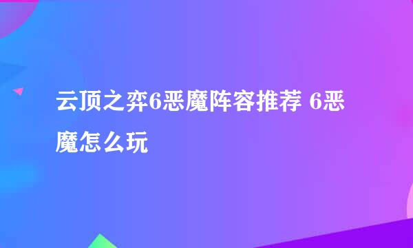 云顶之弈6恶魔阵容推荐 6恶魔怎么玩