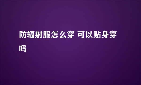 防辐射服怎么穿 可以贴身穿吗