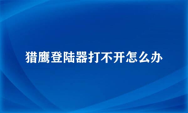 猎鹰登陆器打不开怎么办