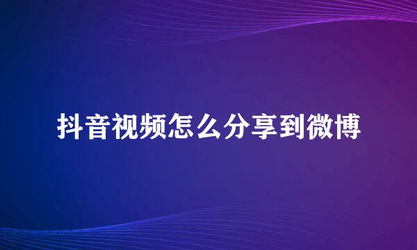 抖音视频怎么分享到微博